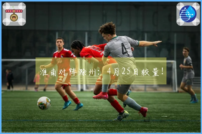 淮南对阵滁州：4月25日较量！