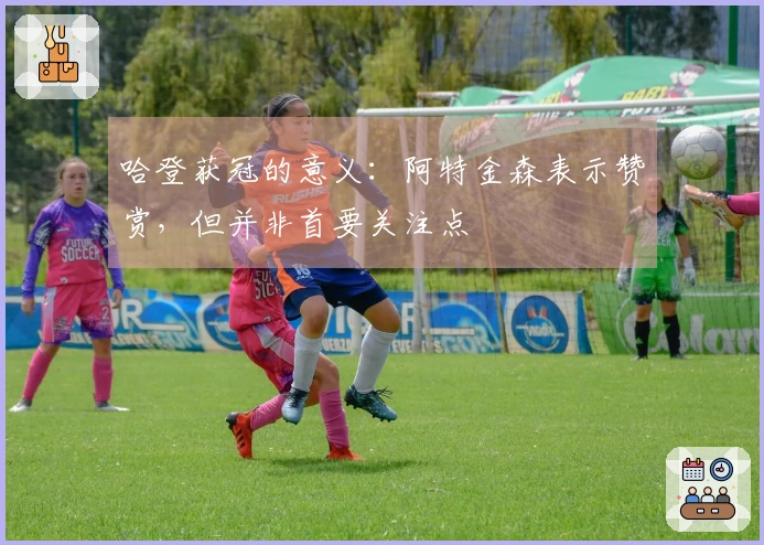 哈登获冠的意义：阿特金森表示赞赏，但并非首要关注点