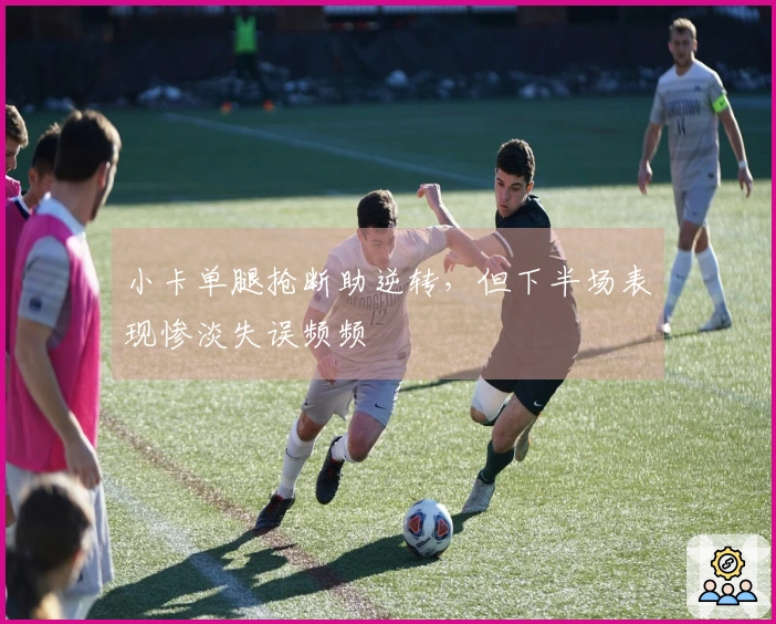 小卡单腿抢断助逆转，但下半场表现惨淡失误频频