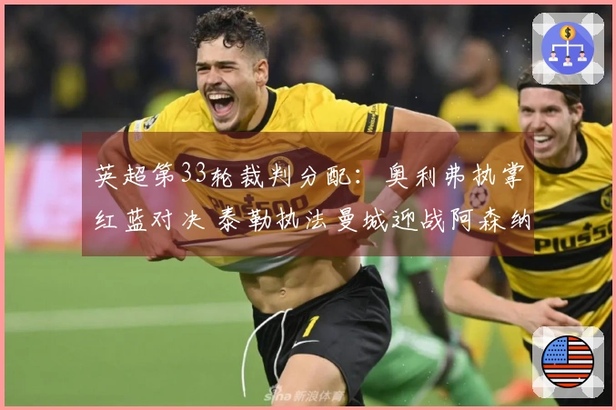 英超第33轮裁判分配：奥利弗执掌红蓝对决 泰勒执法曼城迎战阿森纳