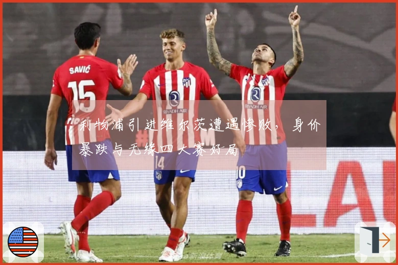 利物浦引进维尔茨遭遇惨败，身价暴跌与无缘四大赛好局