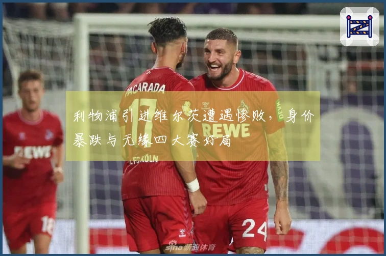 利物浦引进维尔茨遭遇惨败，身价暴跌与无缘四大赛好局