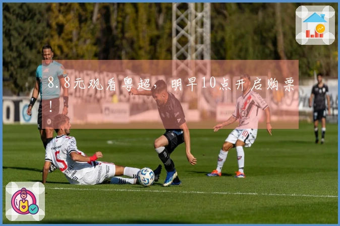 8.8元观看粤超，明早10点开启购票！